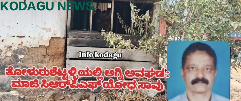 ಸೋಮವಾರಪೇಟೆ:-ತೋಳೂರುಶೆಟ್ಟಳ್ಳಿಯಲ್ಲಿ ಅಗ್ನಿ ಅವಘಡ ಮಾಜಿ ಸಿಆರ್ಪಿಎಫ್ ಯೋಧ ಸಾವು
